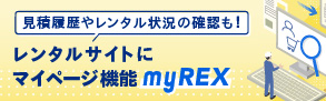 レンタルサイトに待望のマイページ機能「myREX」が搭載されました。過去の見積り履歴やご注文履歴、現在のレンタル状況などがweb上で24時間365日確認できます。