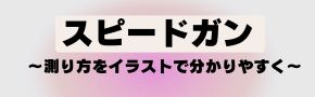 スポーツでの球速測定から車両の速度管理まで様々な場面で利用されているスピードガンの正しい測定方法をイラストでわかりやすく解説します
