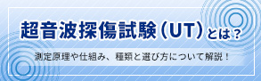 超音波探傷試験（UT：Ultrasonic Testing）は、材料や構造物を壊さずに内部のきず（欠陥）を検出する代表的な非破壊検査です。本記事では、超音波探傷試験の基礎知識から、測定原理や仕組み、種類と選び方についてを、初心者の方にもわかりやすく解説します。